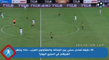 30 دقيقة تعادل سلبي بين الزمالك والمقاولون العرب.. ماذا ينتظر الفريقان في الدوري اليوم؟